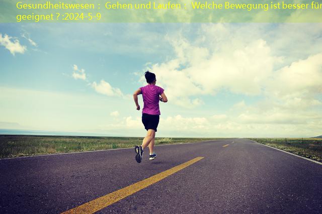 Gesundheitswesen： Gehen und Laufen： Welche Bewegung ist besser für Sie geeignet？